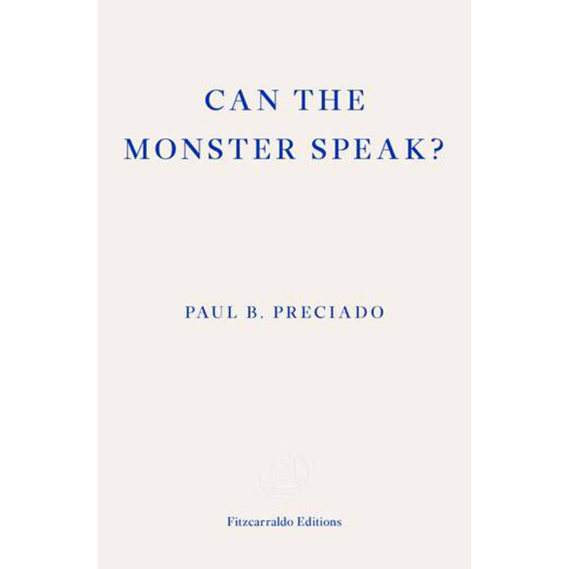 Paul Preciado. Can the Monster Speak?: Report to an Academy of Psychoanalysts