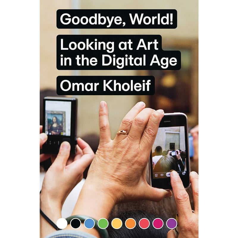 Omar Kholeif. Goodbye, World! Looking at Art in the Digital Age