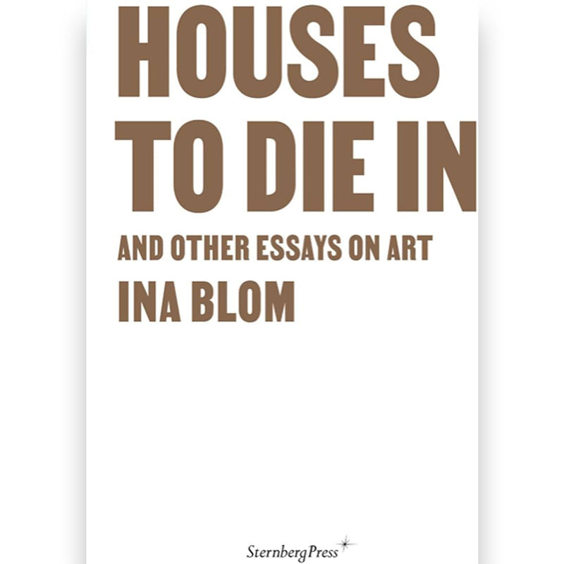 Ina Blom. Houses To Die In and Other Essays on Art